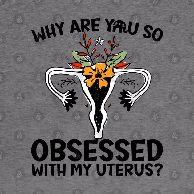 Why Are You So Obsessed With My Uterus? by Slightly Unhinged